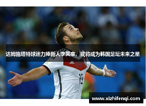 达姆施塔特球迷力捧新人李昊宰，或将成为韩国足坛未来之星