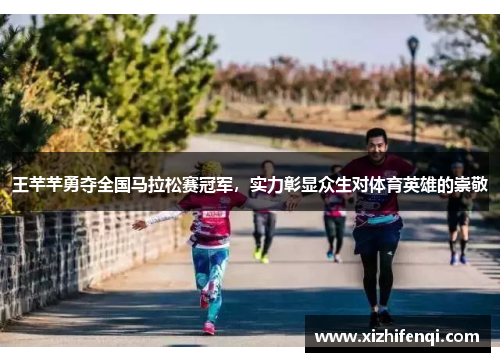 王芊芊勇夺全国马拉松赛冠军，实力彰显众生对体育英雄的崇敬