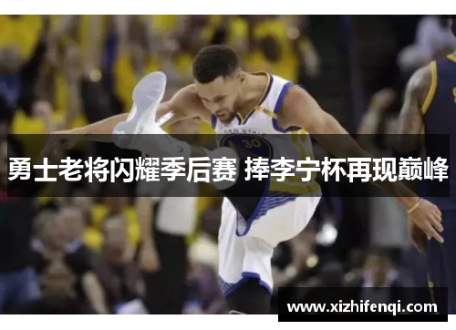 勇士老将闪耀季后赛 捧李宁杯再现巅峰