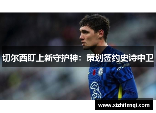 切尔西盯上新守护神：策划签约史诗中卫