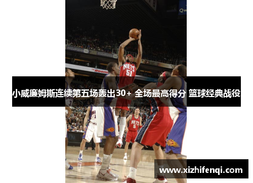 小威廉姆斯连续第五场轰出30+ 全场最高得分 篮球经典战役